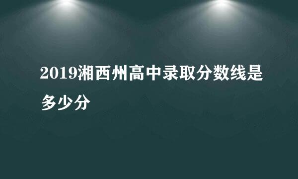 2019湘西州高中录取分数线是多少分