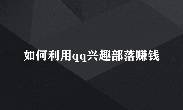 如何利用qq兴趣部落赚钱