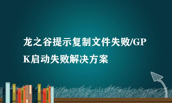 龙之谷提示复制文件失败/GPK启动失败解决方案