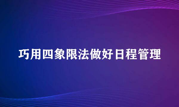 巧用四象限法做好日程管理