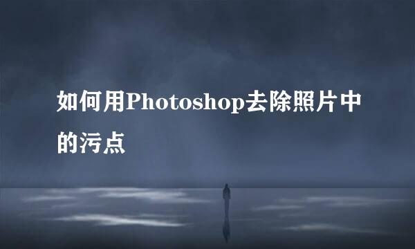 如何用Photoshop去除照片中的污点