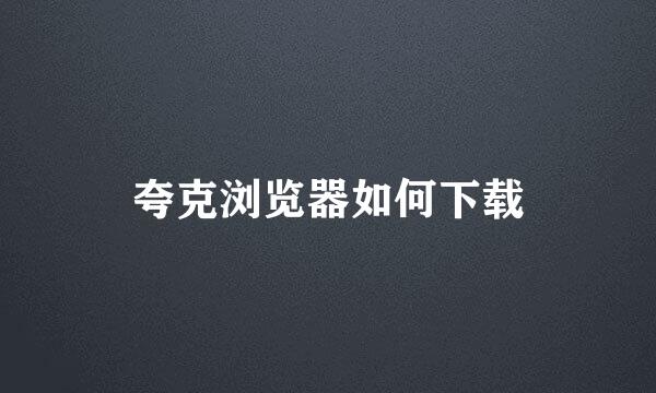 夸克浏览器如何下载