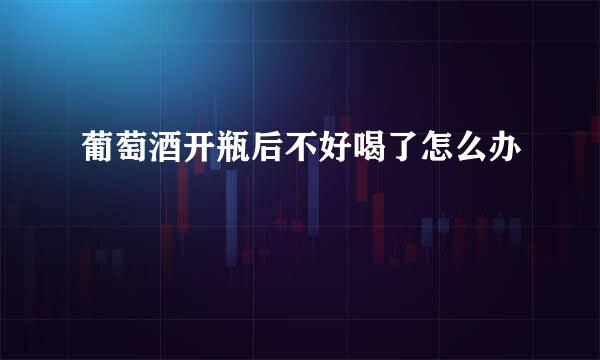 葡萄酒开瓶后不好喝了怎么办