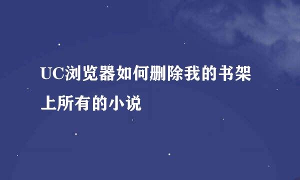 UC浏览器如何删除我的书架上所有的小说