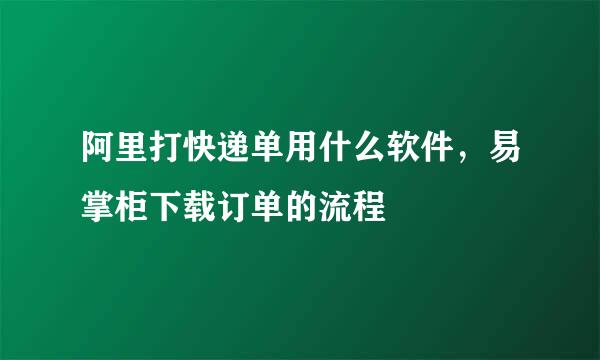 阿里打快递单用什么软件，易掌柜下载订单的流程