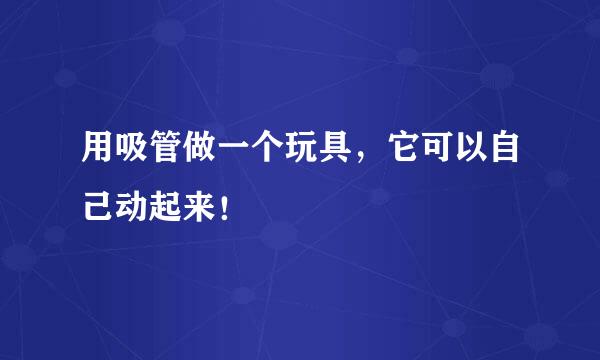 用吸管做一个玩具，它可以自己动起来！