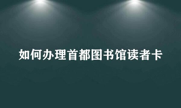 如何办理首都图书馆读者卡
