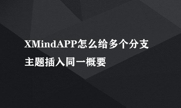 XMindAPP怎么给多个分支主题插入同一概要