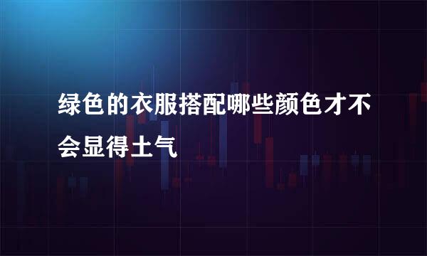 绿色的衣服搭配哪些颜色才不会显得土气