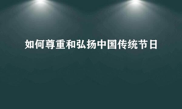 如何尊重和弘扬中国传统节日