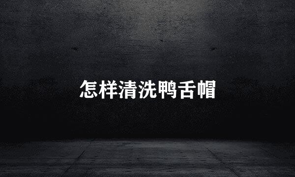 怎样清洗鸭舌帽