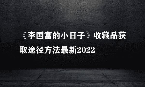 《李国富的小日子》收藏品获取途径方法最新2022