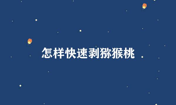 怎样快速剥猕猴桃