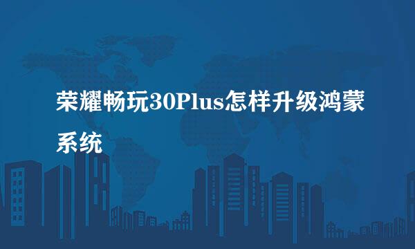 荣耀畅玩30Plus怎样升级鸿蒙系统
