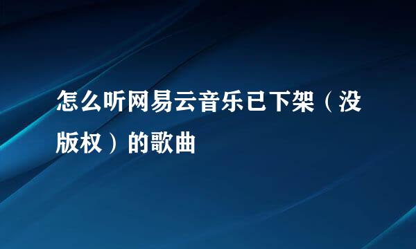 怎么听网易云音乐已下架（没版权）的歌曲