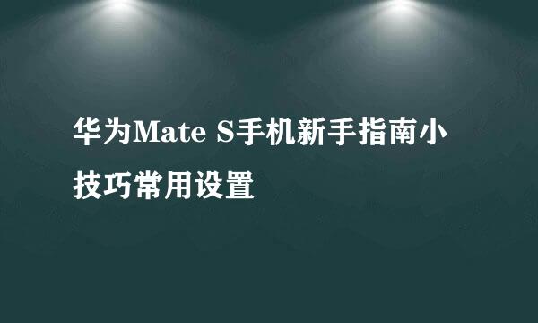 华为Mate S手机新手指南小技巧常用设置