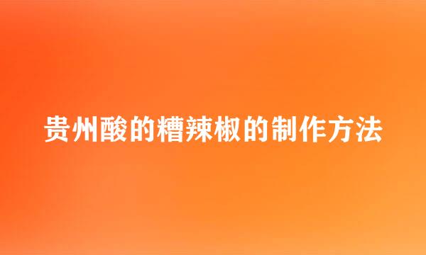 贵州酸的糟辣椒的制作方法