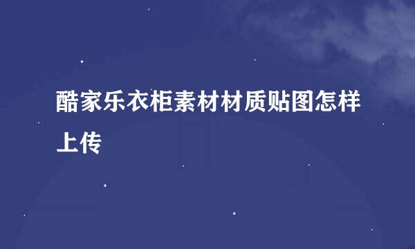 酷家乐衣柜素材材质贴图怎样上传