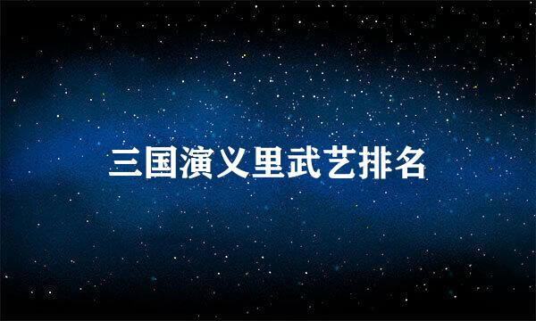 三国演义里武艺排名