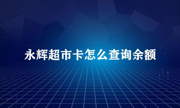 永辉超市卡怎么查询余额