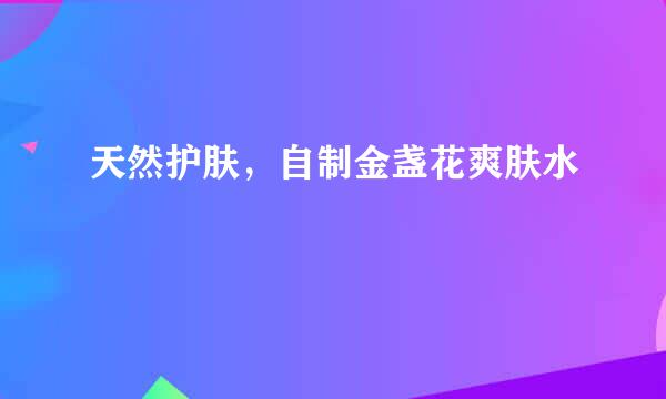 天然护肤，自制金盏花爽肤水