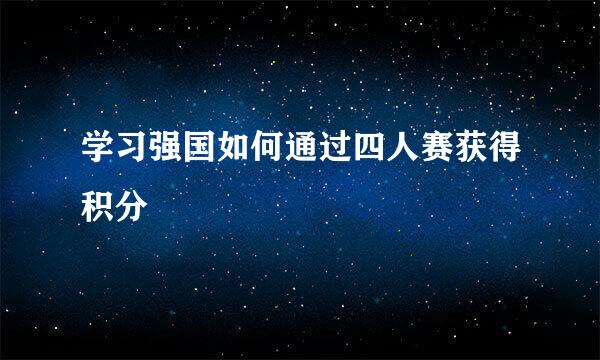 学习强国如何通过四人赛获得积分