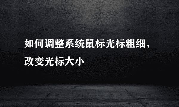 如何调整系统鼠标光标粗细，改变光标大小