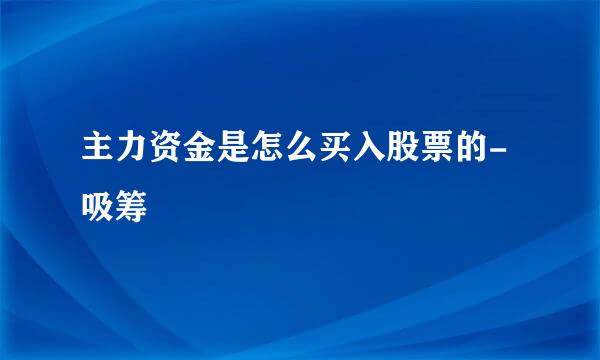 主力资金是怎么买入股票的-吸筹