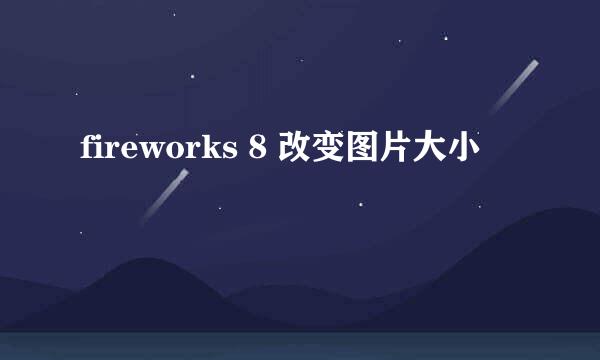 fireworks 8 改变图片大小