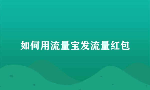 如何用流量宝发流量红包