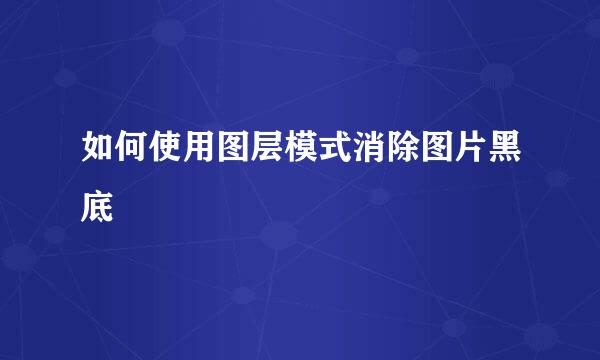 如何使用图层模式消除图片黑底