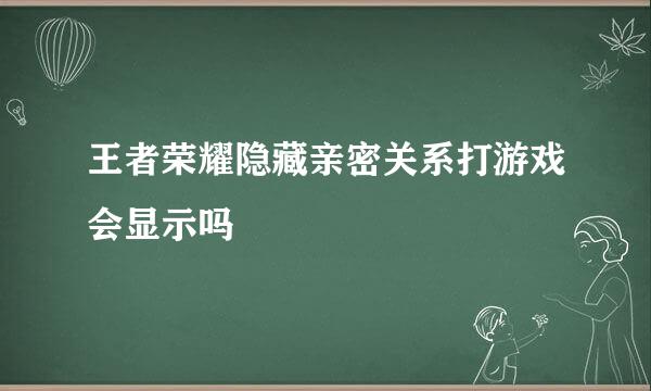 王者荣耀隐藏亲密关系打游戏会显示吗
