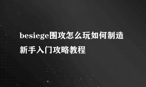 besiege围攻怎么玩如何制造新手入门攻略教程