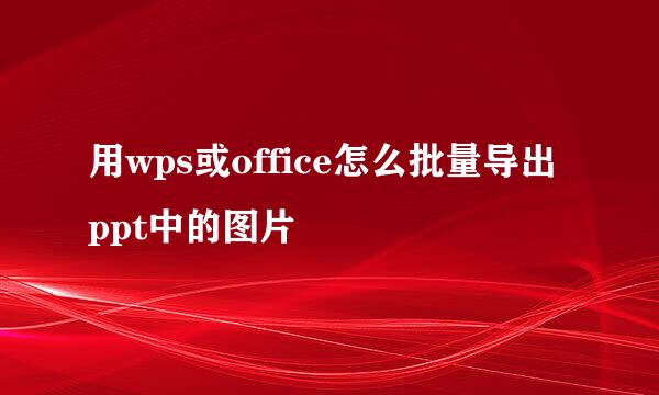 用wps或office怎么批量导出ppt中的图片