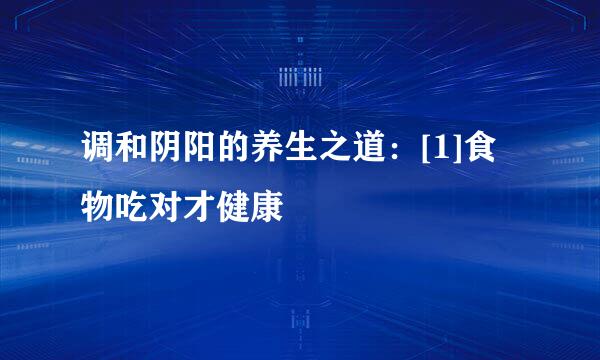调和阴阳的养生之道：[1]食物吃对才健康