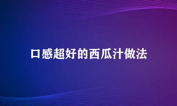 口感超好的西瓜汁做法