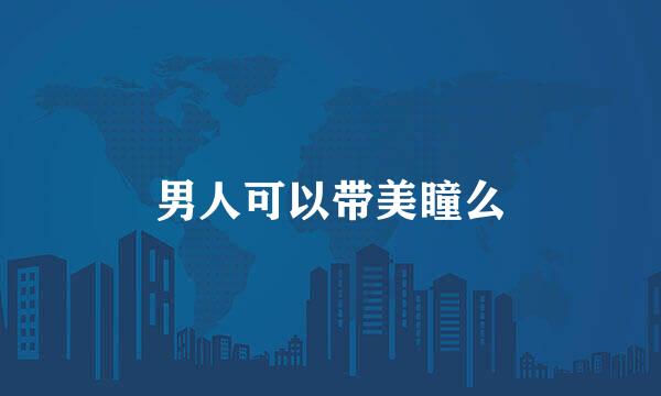 男人可以带美瞳么