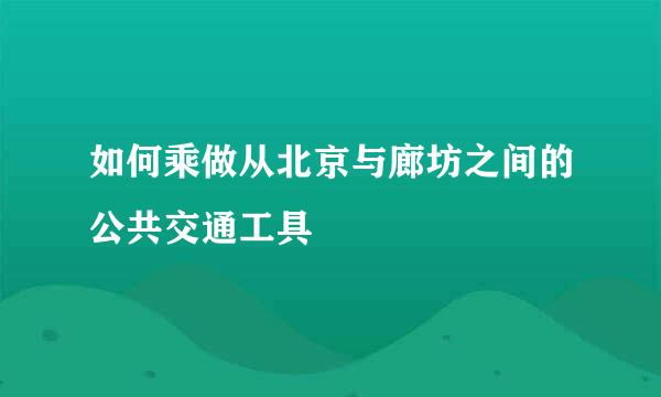 如何乘做从北京与廊坊之间的公共交通工具