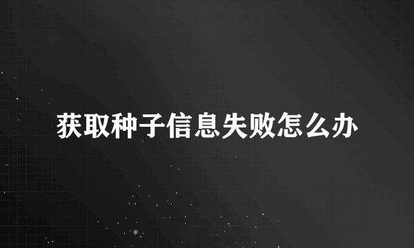 获取种子信息失败怎么办