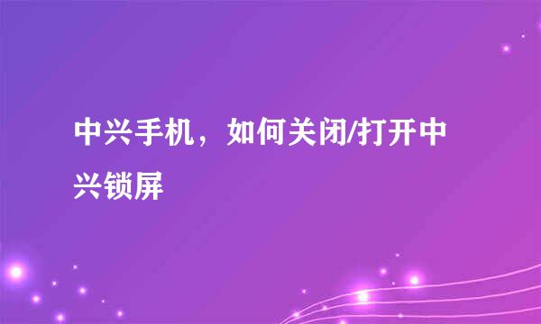 中兴手机，如何关闭/打开中兴锁屏