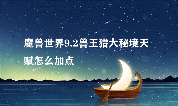 魔兽世界9.2兽王猎大秘境天赋怎么加点