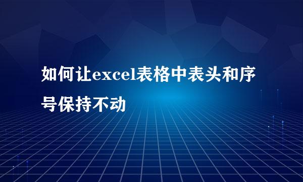 如何让excel表格中表头和序号保持不动