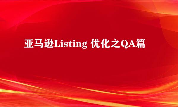 亚马逊Listing 优化之QA篇
