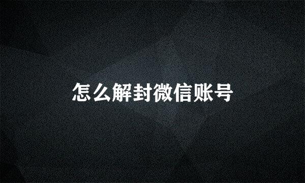 怎么解封微信账号