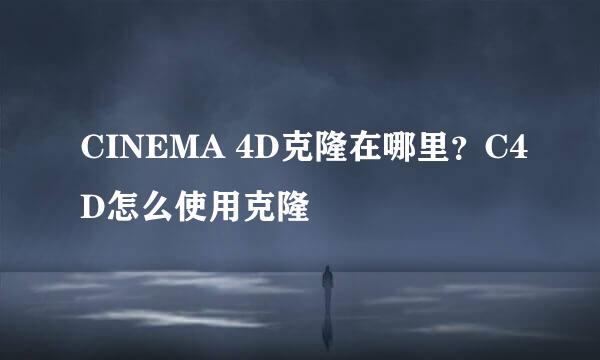 CINEMA 4D克隆在哪里？C4D怎么使用克隆