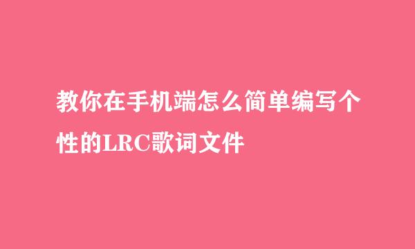 教你在手机端怎么简单编写个性的LRC歌词文件