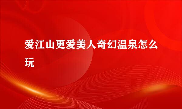 爱江山更爱美人奇幻温泉怎么玩