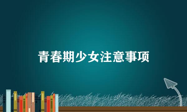 青春期少女注意事项
