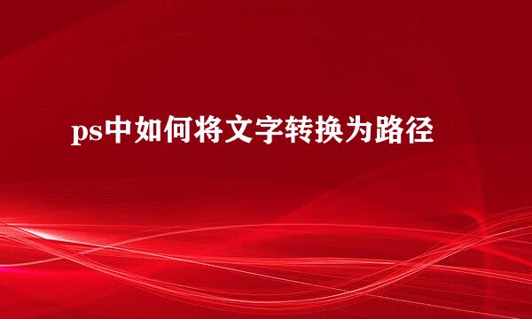 ps中如何将文字转换为路径