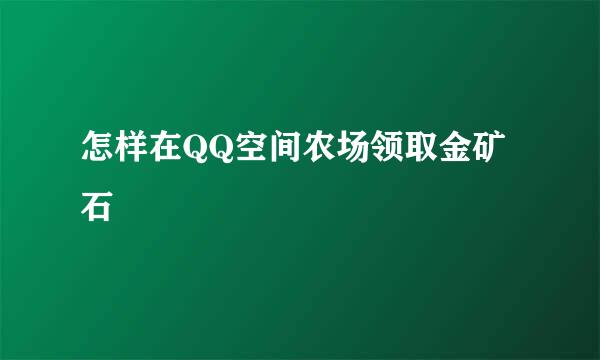 怎样在QQ空间农场领取金矿石